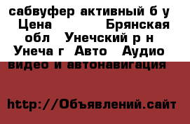 сабвуфер активный б.у › Цена ­ 4 000 - Брянская обл., Унечский р-н, Унеча г. Авто » Аудио, видео и автонавигация   